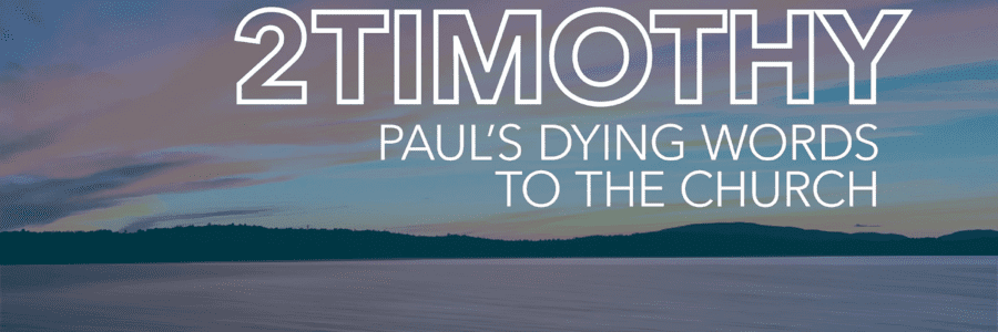 2 Timothy – Paul’s Dying Words to the Church